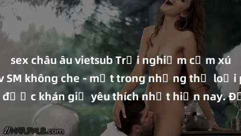 sex châu âu vietsub Trải nghiệm cảm xúc thăng hoa với jav SM không che - một trong những thể loại phim người lớn được khán giả yêu thích nhất hiện nay. Đảm bảo đem lại sự hấp dẫn, kích thích tối đa ch