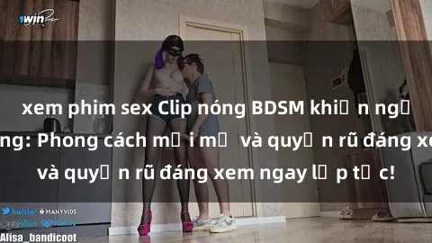 xem phim sex Clip nóng BDSM khiến người xem phát cuồng: Phong cách mới mẻ và quyến rũ đáng xem ngay lập tức!