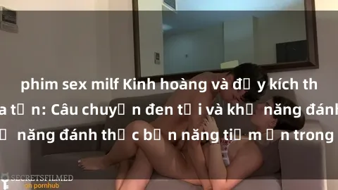phim sex milf Kinh hoàng và đầy kích thích với phim sex tra tấn: Câu chuyện đen tối và khả năng đánh thức bản năng tiềm ẩn trong con người