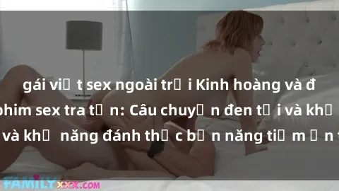gái việt sex ngoài trời Kinh hoàng và đầy kích thích với phim sex tra tấn: Câu chuyện đen tối và khả năng đánh thức bản năng tiềm ẩn trong con người