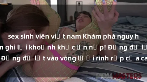 sex sinh viên việt nam Khám phá nguy hiểm: sex camera ẩn ghi lại khoảnh khắc ẩn nấp! Đừng để lọt vào vòng lưới rình rập của camera ẩn!