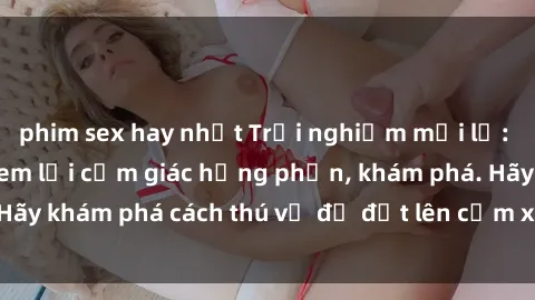 phim sex hay nhất Trải nghiệm mới lạ: Sex trong xe hơi đem lại cảm giác hưng phấn, khám phá. Hãy khám phá cách thú vị để đốt lên cảm xúc trong cuộc tình!