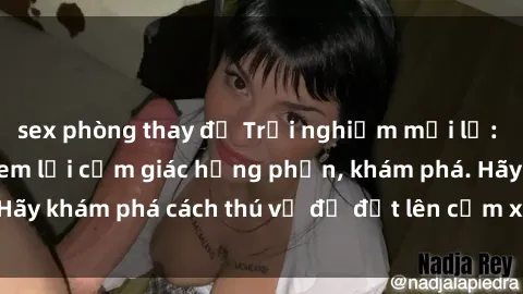 sex phòng thay đồ Trải nghiệm mới lạ: Sex trong xe hơi đem lại cảm giác hưng phấn, khám phá. Hãy khám phá cách thú vị để đốt lên cảm xúc trong cuộc tình!