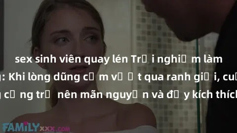 sex sinh viên quay lén Trải nghiệm làm tình ngoài đường: Khi lòng dũng cảm vượt qua ranh giới, cuộc hẹn nơi công cộng trở nên mãn nguyện và đầy kích thích. Hành vi nguy hiểm, nhưng cũng tạo nên cảm gi