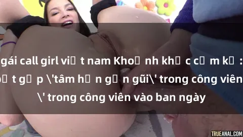 gái call girl việt nam Khoảnh khắc cấm kỵ: Cặp đôi bị bắt gặp 'tâm hồn gần gũi' trong công viên vào ban ngày
