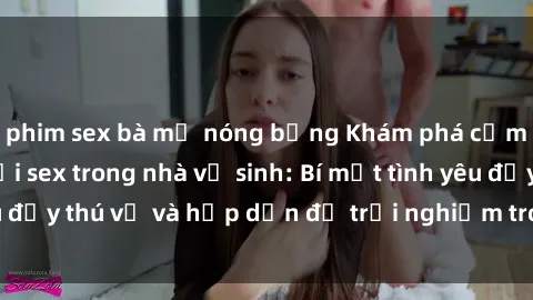 phim sex bà mẹ nóng bỏng Khám phá cảm giác mới mẻ với sex trong nhà vệ sinh: Bí mật tình yêu đầy thú vị và hấp dẫn để trải nghiệm trong đêm hôm nay!