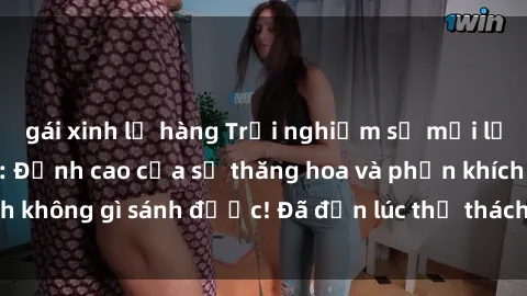 gái xinh lộ hàng Trải nghiệm sự mới lạ với sex gangbang: Đỉnh cao của sự thăng hoa và phấn khích không gì sánh được! Đã đến lúc thử thách giới hạn của bạn!
