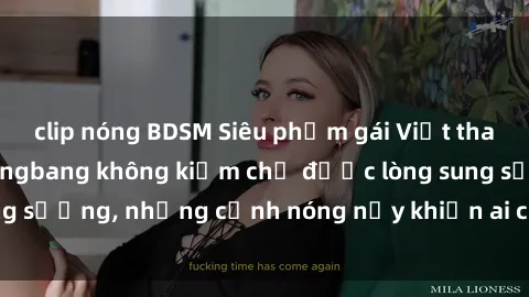 clip nóng BDSM Siêu phẩm gái Việt tham gia trong buổi gangbang không kiềm chế được lòng sung sướng, những cảnh nóng nảy khiến ai cũng phải mãn nhãn