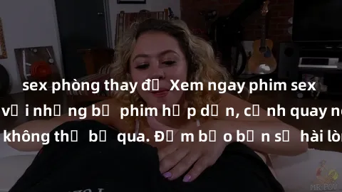 sex phòng thay đồ Xem ngay phim sex bukkake hàng đầu với những bộ phim hấp dẫn, cảnh quay nóng bỏng không thể bỏ qua. Đảm bảo bạn sẽ hài lòng với trải nghiệm mới lạ này!