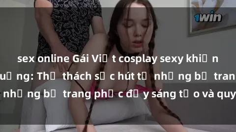 sex online Gái Việt cosplay sexy khiến fan hâm mộ phát cuồng: Thử thách sức hút từ những bộ trang phục đầy sáng tạo và quyến rũ!