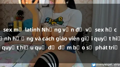 sex mỹ latinh Những vấn đề về sex học sinh: Các yếu tố ảnh hưởng và cách giáo viên giải quyết hiệu quả để đảm bảo sự phát triển toàn diện.