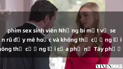phim sex sinh viên Những bí mật về sex gái Tây: Sự quyến rũ đầy mê hoặc và không thể cưỡng lại của phụ nữ Tây phương