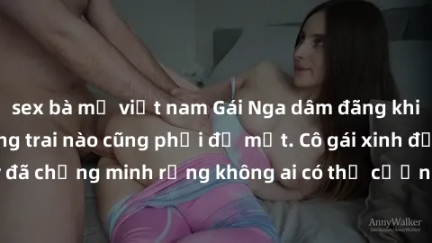 sex bà mẹ việt nam Gái Nga dâm đãng khiến tim bất cứ chàng trai nào cũng phải đỏ mặt. Cô gái xinh đẹp này đã chứng minh rằng không ai có thể cưỡng lại khi cô làm tình đắm say.