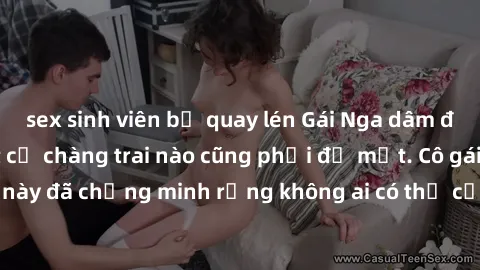 sex sinh viên bị quay lén Gái Nga dâm đãng khiến tim bất cứ chàng trai nào cũng phải đỏ mặt. Cô gái xinh đẹp này đã chứng minh rằng không ai có thể cưỡng lại khi cô làm tình đắm say.