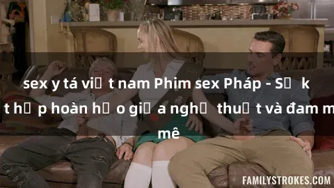 sex y tá việt nam Phim sex Pháp - Sự kết hợp hoàn hảo giữa nghệ thuật và đam mê