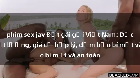 phim sex jav Đặt gái gọi Việt Nam: Dịch vụ chất lượng, giá cả hợp lý, đảm bảo bí mật và an toàn