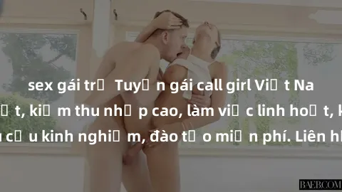sex gái trẻ Tuyển gái call girl Việt Nam gợi cảm, đẹp mắt, kiếm thu nhập cao, làm việc linh hoạt, không yêu cầu kinh nghiệm, đào tạo miễn phí. Liên hệ ngay để biết thêm chi tiết!