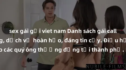 sex gái gọi viet nam Danh sách gái call girl vip chất lượng, dịch vụ hoàn hảo, đáng tin cậy. Điều hấp dẫn cho các quý ông thượng đẳng tại thành phố. Hãy nhấc máy và đặt lịch ngay!