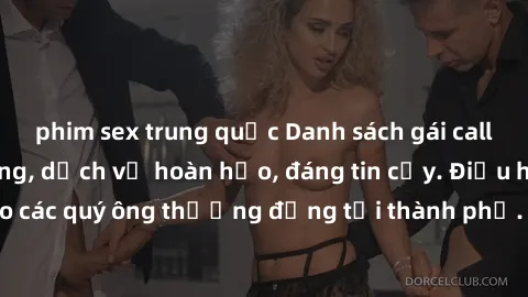 phim sex trung quốc Danh sách gái call girl vip chất lượng, dịch vụ hoàn hảo, đáng tin cậy. Điều hấp dẫn cho các quý ông thượng đẳng tại thành phố. Hãy nhấc máy và đặt lịch ngay!