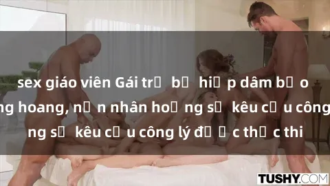 sex giáo viên Gái trẻ bị hiếp dâm bạo lực trong khu rừng hoang, nạn nhân hoảng sợ kêu cầu công lý được thực thi