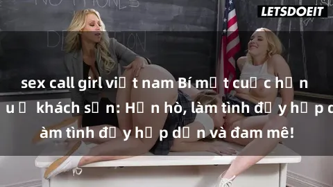 sex call girl việt nam Bí mật cuộc hẹn gái Việt lần đầu ở khách sạn: Hẹn hò, làm tình đầy hấp dẫn và đam mê!