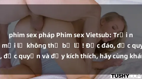 phim sex pháp Phim sex Vietsub: Trải nghiệm hấp dẫn và mới lạ không thể bỏ lỡ! Độc đáo, độc quyền và đầy kích thích, hãy cùng khám phá ngay!