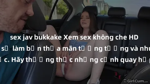 sex jav bukkake Xem sex không che HD miễn phí đảm bảo sẽ làm bạn thỏa mãn tưởng tượng và nhu cầu tình dục. Hãy thưởng thức những cảnh quay hấp dẫn và mãnh liệt ngay bây giờ!