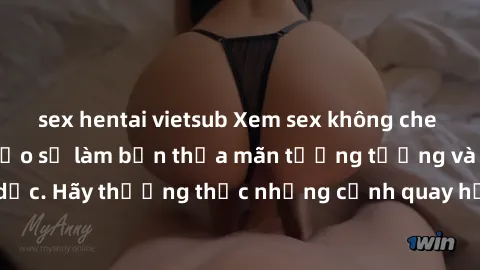 sex hentai vietsub Xem sex không che HD miễn phí đảm bảo sẽ làm bạn thỏa mãn tưởng tượng và nhu cầu tình dục. Hãy thưởng thức những cảnh quay hấp dẫn và mãnh liệt ngay bây giờ!