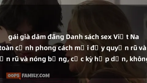 gái già dâm đãng Danh sách sex Việt Nam không che - Ảnh toàn cảnh phong cách mới đầy quyến rũ và nóng bỏng, cực kỳ hấp dẫn, không thể bỏ qua!