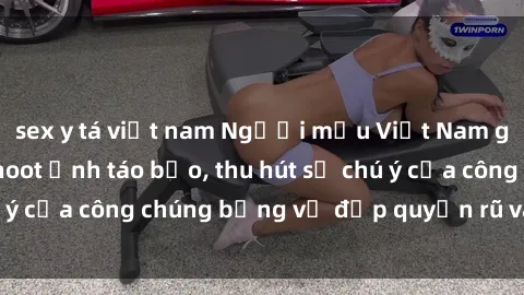 sex y tá việt nam Người mẫu Việt Nam gây sốt với loạt shoot ảnh táo bạo, thu hút sự chú ý của công chúng bằng vẻ đẹp quyến rũ và gợi cảm.