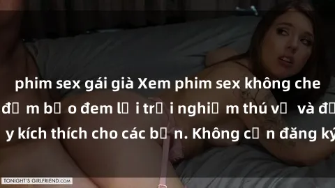 phim sex gái già Xem phim sex không che miễn phí tại đây, đảm bảo đem lại trải nghiệm thú vị và đầy kích thích cho các bạn. Không cần đăng ký, hoàn toàn miễn phí.
