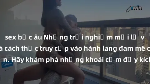 sex bắc âu Những trải nghiệm mới lạ với sex tập thể và cách thức truy cập vào hành lang đam mê của bạn. Hãy khám phá những khoái cảm đầy kích thích với tập thể hấp dẫn!