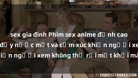 sex gia đình Phim sex anime đỉnh cao: Những tác phẩm đầy nước mắt và cảm xúc khiến người xem không thể rời mắt khỏi màn hình